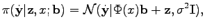 $\displaystyle \pi(\dot{\mathbf{y}}\vert \mathbf{z}, x; \mathbf{b}) = \mathcal{N}(\dot{\mathbf{y}}\vert \Phi(x) \mathbf{b} + \mathbf{z}, \sigma^2 \mathbf{I}),$